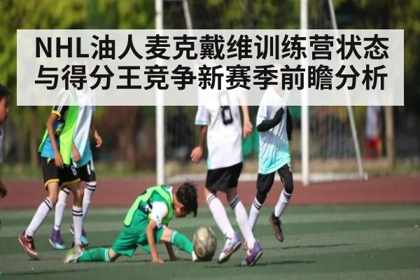 NHL油人麦克戴维训练营状态与得分王竞争新赛季前瞻分析