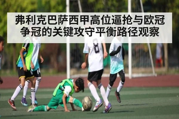 弗利克巴萨西甲高位逼抢与欧冠争冠的关键攻守平衡路径观察