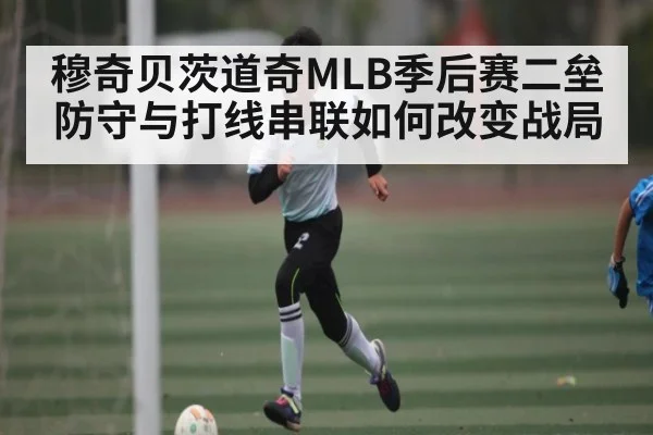 穆奇贝茨道奇MLB季后赛二垒防守与打线串联如何改变战局