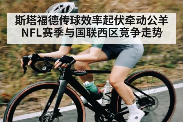 斯塔福德传球效率起伏牵动公羊NFL赛季与国联西区竞争走势